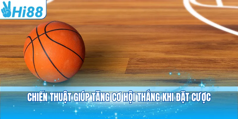 Chiến thuật giúp tăng cơ hội thắng khi đặt cược