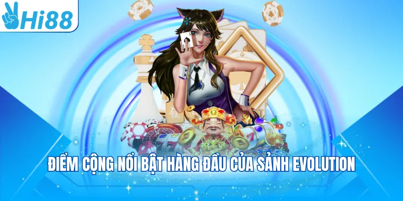Điểm cộng nổi bật hàng đầu của sảnh Evolution
