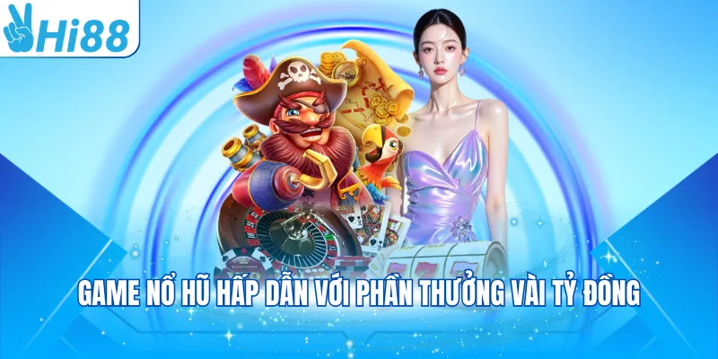 Game nổ hũ hấp dẫn với phần thưởng vài tỷ đồng