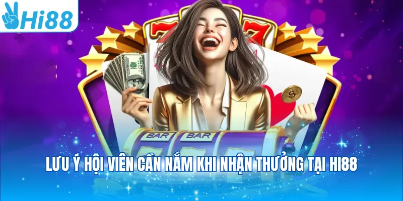 Lưu ý hội viên cần nắm khi nhận thưởng tại Hi88