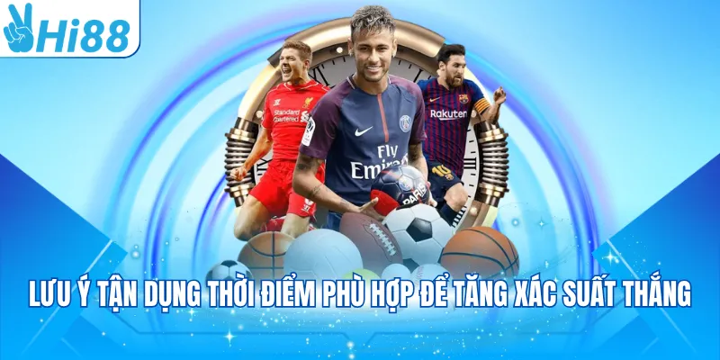 Lưu ý tận dụng thời điểm phù hợp để tăng xác suất thắng